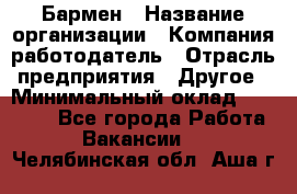 Бармен › Название организации ­ Компания-работодатель › Отрасль предприятия ­ Другое › Минимальный оклад ­ 20 000 - Все города Работа » Вакансии   . Челябинская обл.,Аша г.